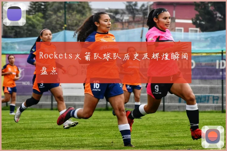 Rockets火箭队球队历史及辉煌瞬间盘点