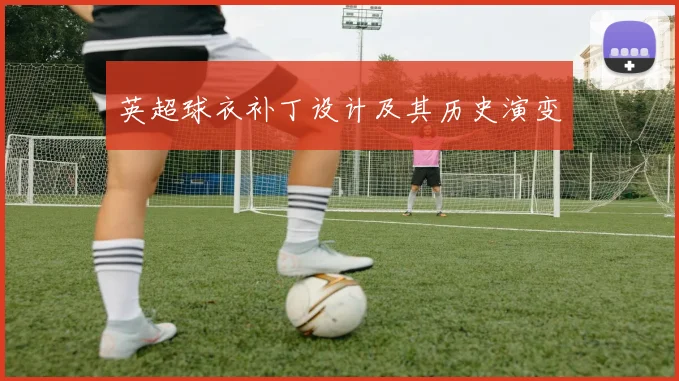 英超球衣补丁设计及其历史演变