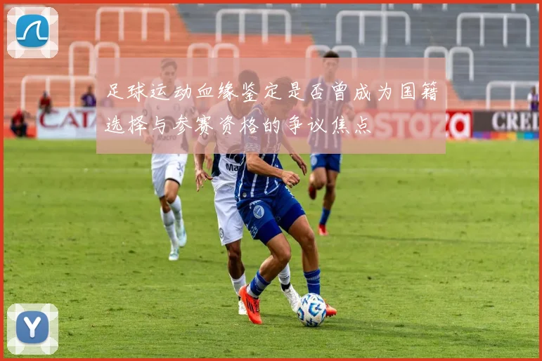 足球运动血缘鉴定是否曾成为国籍选择与参赛资格的争议焦点