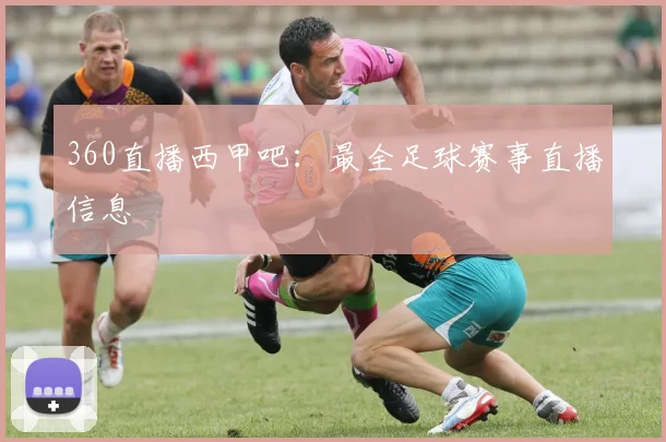 360直播西甲吧：最全足球赛事直播信息