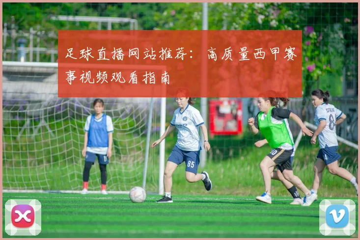 足球直播网站推荐：高质量西甲赛事视频观看指南
