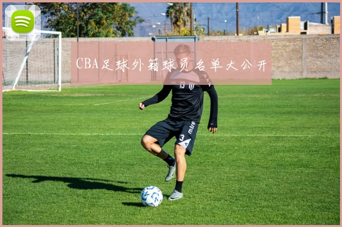 CBA足球外籍球员名单大公开