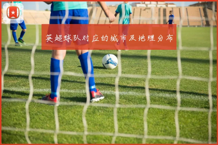 英超球队对应的城市及地理分布